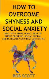 Icon image How to Overcome Shyness and Social Anxiety: Deal with Stage Fright, Fear of Public Speaking, Social Phobia, And Ultimately Gain New Confidence