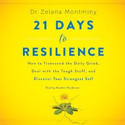 Icon image 21 Days to Resilience: How to Transcend the Daily Grind, Deal with the Tough Stuff, and Discover Your Strongest Self