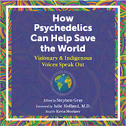 Icon image How Psychedelics Can Help Save the World: Visionary and Indigenous Voices Speak Out
