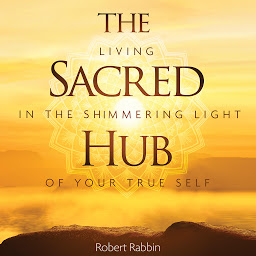 Obraz ikony: The Sacred Hub: Living in the Shimmering Light of Your True Self