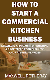 Obraz ikony: How to Start a Commercial Kitchen Business: Strategic Approach for Building a Profitable Food Business and Catering Services
