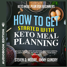 Obraz ikony: Keto Meal Plan for Beginners - How to Get Started with Keto Meal Planning: Unlock the Secrets of Ketosis, Enhance Mental Clarity & Infuse the Keto Diet into Your Daily Life Easily