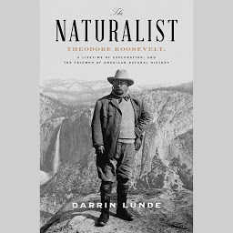 Icon image The Naturalist: Theodore Roosevelt, A Lifetime of Exploration, and the Triumph of American Natural History