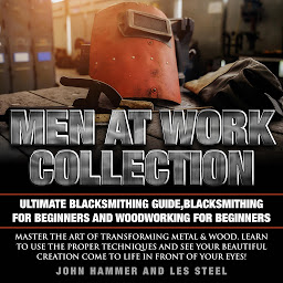 Icon image Men At Work Collection:Ultimate Blacksmithing Guide,Blacksmithing For Beginners & Woodworking For Beginners: Master the art of transforming metal & wood.Learn to use the proper techniques and see your beautiful creation come to life in front of your eyes!