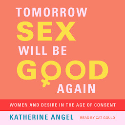 Icon image Tomorrow Sex Will Be Good Again: Women and Desire in the Age of Consent