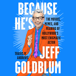 Icon image Because He's Jeff Goldblum: The Movies, Memes, and Meaning of Hollywood's Most Enigmatic Actor