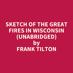 Obraz ikony: Sketch of the Great Fires in Wisconsin (Unabridged): optional