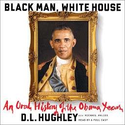 Icon image Black Man, White House: An Oral History of the Obama Years