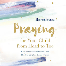 Icon image Praying for Your Child from Head to Toe: A 30-Day Guide to Powerful and Effective Scripture-based Prayers