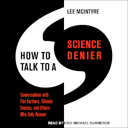 Icon image How to Talk to a Science Denier: Conversations with Flat Earthers, Climate Deniers, and Others Who Defy Reason