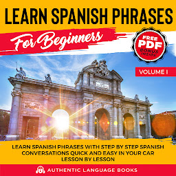 Icon image Learn Spanish Phrases For Beginners Volume I: Learn Spanish Phrases With Step By Step Spanish Conversations Quick And Easy In Your Car Lesson By Lesson