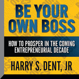 Icon image Be Your Own Boss: How To Prosper In the Coming Entrepreneurial Decade