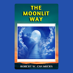 Icon image THE MOONLIT WAY: Popular Books by ROBERT W. CHAMBERS : All times Bestseller Demanding Books