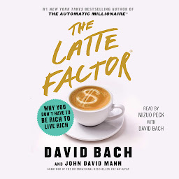 Icon image The Latte Factor: Why You Don't Have to be Rich to Live Rich