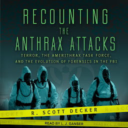 Icon image Recounting the Anthrax Attacks: Terror, the Amerithrax Task Force, and the Evolution of Forensics in the FBI