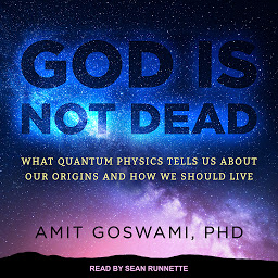 Image de l'icône God Is Not Dead: What Quantum Physics Tells Us about Our Origins and How We Should Live