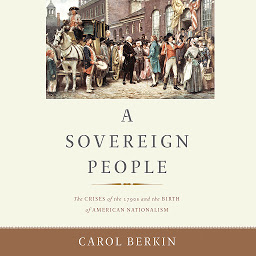 Icon image A Sovereign People: The Crises of the 1790s and the Birth of American Nationalism