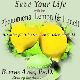 Obraz ikony: Save Your Life with the Phenomenal Lemon & Lime!: Becoming pH Balanced in an Unbalanced World