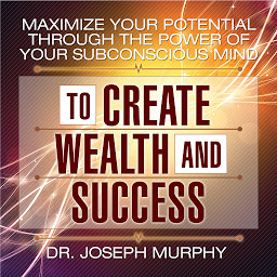 Icon image Maximize Your Potential Through the Power of Your Subconscious Mind to Create Wealth and Success