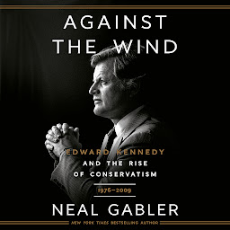 Icon image Against the Wind: Edward Kennedy and the Rise of Conservatism, 1976-2009
