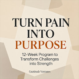 Icon image Turn Pain Into Purpose: 12-Week Program to Transform Challenges into Strength