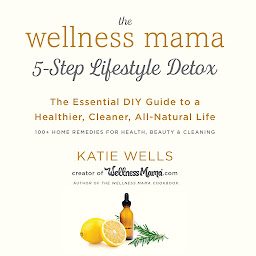 Icon image The Wellness Mama's 5-Step Lifestyle Detox: The Essential DIY Guide to a Healthier, Cleaner, All-Natural Life