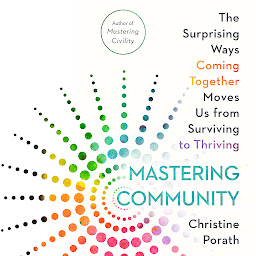 Icon image Mastering Community: The Surprising Ways Coming Together Moves Us from Surviving to Thriving