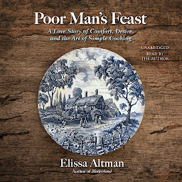 Icon image Poor Man's Feast: A Love Story of Comfort, Desire, and the Art of Simple Cooking