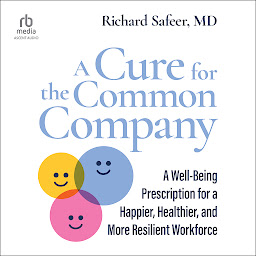 Icon image A Cure for the Common Company: A Well-Being Prescription for a Happier, Healthier, and More Resilient Workforce