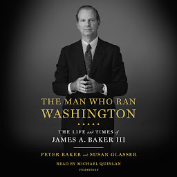 Icon image The Man Who Ran Washington: The Life and Times of James A. Baker III