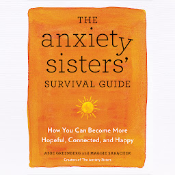 Icon image The Anxiety Sisters' Survival Guide: How You Can Become More Hopeful, Connected, and Happy