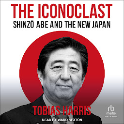 Icon image The Iconoclast: Shinzo Abe and the New Japan