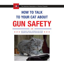 Immagine dell'icona How to Talk to Your Cat About Gun Safety: And Abstinence, Drugs, Satanism, and Other Dangers That Threaten Their Nine Lives