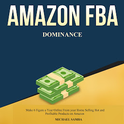 Icon image Amazon FBA Dominance: Make 6 Figure a Year Online from Your Home Selling Hot and Profitable Products on Amazon