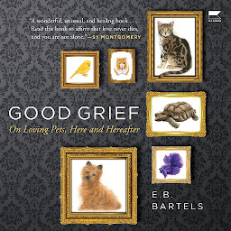 Icon image Good Grief: On Loving Pets, Here and Hereafter