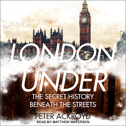 Icon image London Under: The Secret History Beneath the Streets