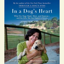 Icon image In a Dog's Heart: What Our Dogs Need, Want, and Deserve--and the Gifts We Can Expect in Return