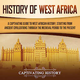 Obraz ikony: History of West Africa: A Captivating Guide to West African History, Starting from Ancient Civilizations through the Medieval Period to the Present