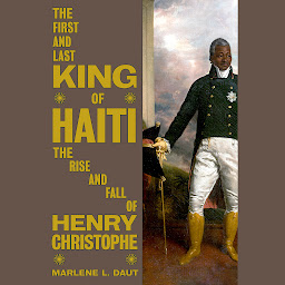 Obraz ikony: The First and Last King of Haiti: The Rise and Fall of Henry Christophe