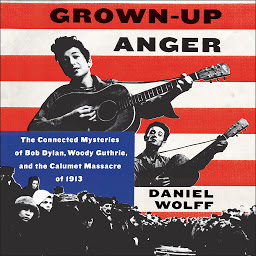 Icon image Grown-Up Anger: The Connected Mysteries of Bob Dylan, Woody Guthrie, and the Calumet Massacre of 1913