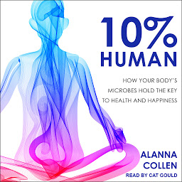 Icon image 10% Human: How Your Body's Microbes Hold the Key to Health and Happiness