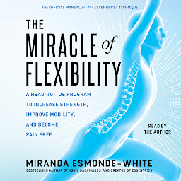 Icon image The Miracle of Flexibility: A Head-to-Toe Program to Increase Strength, Improve Mobility, and Become Pain Free