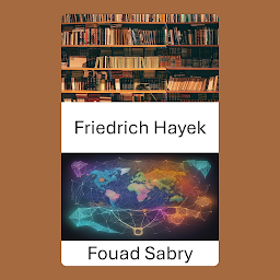 Obraz ikony: Friedrich Hayek: The Legacy, Navigating a World Shaped by Freedom and Ideas