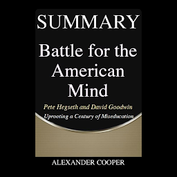 Icon image Summary of Battle for the American Mind: by Pete Hegseth and David Goodwin - Uprooting a Century of Miseducation - A Comprehensive Summary