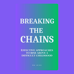Icon image Breaking the Chains: Effective Approaches to Rise Above a Difficult Childhood