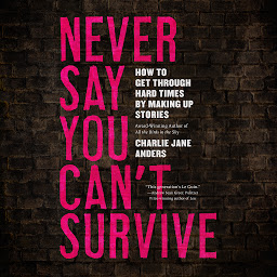 Icon image Never Say You Can't Survive: How to Get Through Hard Times by Making Up Stories