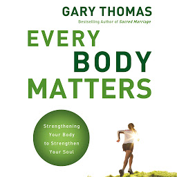Symbolbild für Every Body Matters: Strengthening Your Body to Strengthen Your Soul