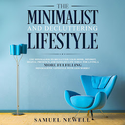 Icon image The Minimalist And Decluttering Lifestyle: Use Minimalism to Declutter Your Home, Mindset, Digital Presence, And Families Life Today For Living a More Fulfilling Minimalistic Lifestyle With Less Worry!