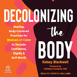 Icon image Decolonizing the Body: Healing, Body-Centered Practices for Women of Color to Reclaim Confidence, Dignity, and Self-Worth