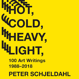 Icon image Hot, Cold, Heavy, Light: 100 Art Writings 1988‒2018
